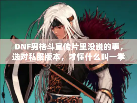 DNF男格斗宣传片里没说的事，选对私服版本，才懂什么叫一拳超人格斗家