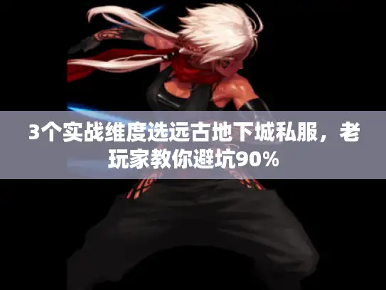 3个实战维度选远古地下城私服，老玩家教你避坑90%