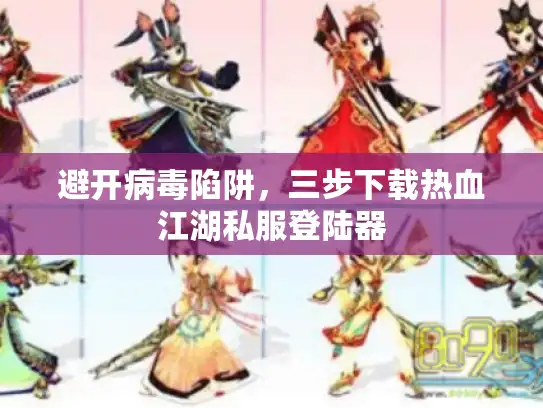 避开病毒陷阱,三步下载热血江湖私服登陆器 避开病毒陷阱,三步下载热血江湖私服登陆器
