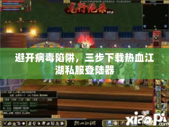 避开病毒陷阱,三步下载热血江湖私服登陆器 避开病毒陷阱,三步下载热血江湖私服登陆器