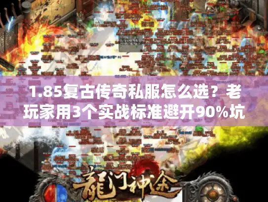 1.85复古传奇私服怎么选?老玩家用3个实战标准避开90%坑 1.85复古传奇私服怎么选?老玩家用3个实战标准避开90%坑