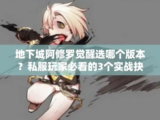 地下城阿修罗觉醒选哪个版本?私服玩家必看的3个实战抉择逻辑 地下城阿修罗觉醒选哪个版本?私服玩家必看的3个实战抉择逻辑