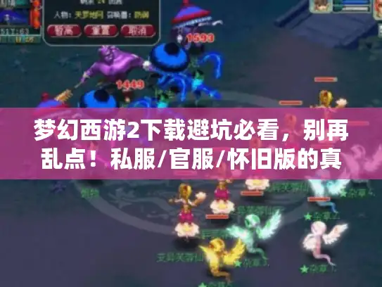梦幻西游2下载避坑必看,别再乱点!私服/官服/怀旧版的真实区别藏在这里 梦幻西游2下载避坑必看,别再乱点!私服/官服/怀旧版的真实区别藏在这里