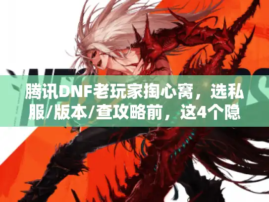 腾讯DNF老玩家掏心窝，选私服/版本/查攻略前，这4个隐藏逻辑90%的人都没搞懂