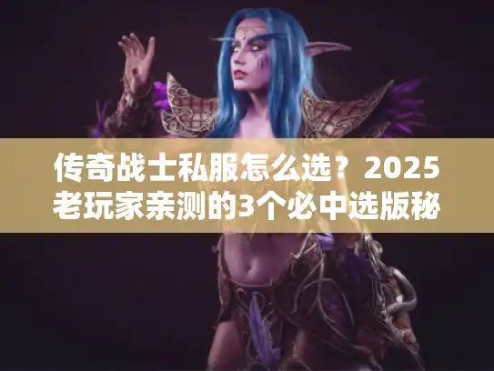 传奇战士私服怎么选?2025老玩家亲测的3个必中选版秘诀 传奇战士私服怎么选?2025老玩家亲测的3个必中选版秘诀