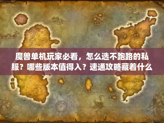 魔兽单机玩家必看，怎么选不跑路的私服？哪些版本值得入？速通攻略藏着什么门道？