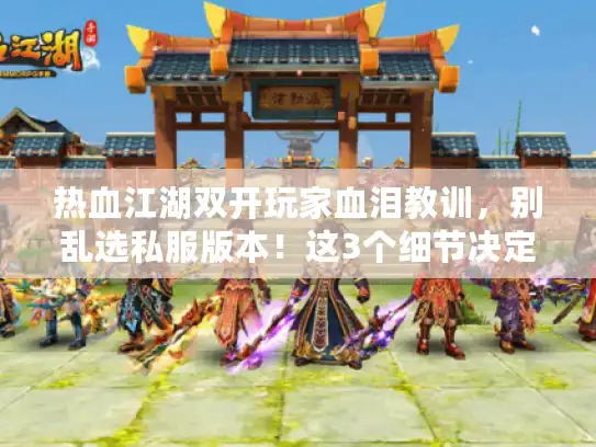 热血江湖双开玩家血泪教训,别乱选私服版本!这3个细节决定你能不能爽玩 热血江湖双开玩家血泪教训,别乱选私服版本!这3个细节决定你能不能爽玩