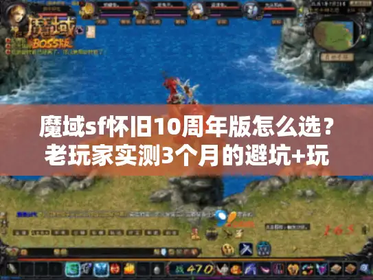 魔域sf怀旧10周年版怎么选？老玩家实测3个月的避坑+玩法全攻略