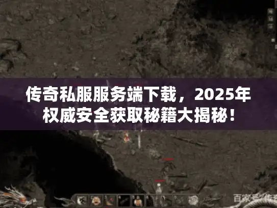 传奇私服服务端下载，2025年权威安全获取秘籍大揭秘！