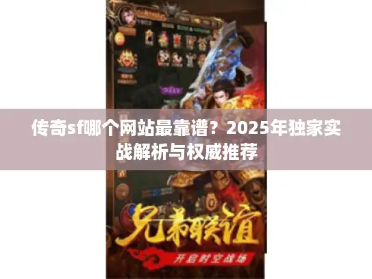 传奇sf哪个网站最靠谱?2025年独家实战解析与权威推荐 传奇sf哪个网站最靠谱?2025年独家实战解析与权威推荐