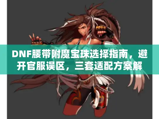 DNF腰带附魔宝珠选择指南，避开官服误区，三套适配方案解析