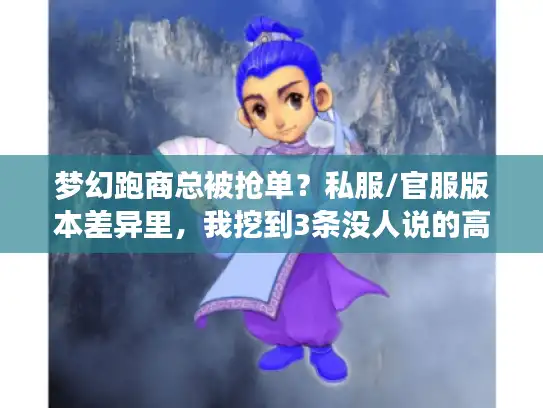 梦幻跑商总被抢单？私服/官服版本差异里，我挖到3条没人说的高收益路线