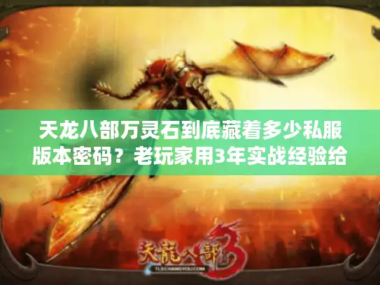 天龙八部万灵石到底藏着多少私服版本密码？老玩家用3年实战经验给你扒透