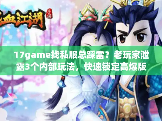 17game找私服总踩雷？老玩家泄露3个内部玩法，快速锁定高爆版本+靠谱攻略