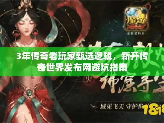 3年传奇老玩家甄选逻辑,新开传奇世界发布网避坑指南 3年传奇老玩家甄选逻辑,新开传奇世界发布网避坑指南
