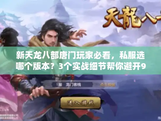 新天龙八部唐门玩家必看,私服选哪个版本?3个实战细节帮你避开90%坑 新天龙八部唐门玩家必看,私服选哪个版本?3个实战细节帮你避开90%坑
