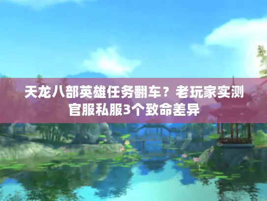 天龙八部英雄任务翻车?老玩家实测官服私服3个致命差异 天龙八部英雄任务翻车?老玩家实测官服私服3个致命差异