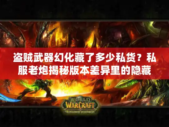 盗贼武器幻化藏了多少私货？私服老炮揭秘版本差异里的隐藏美学