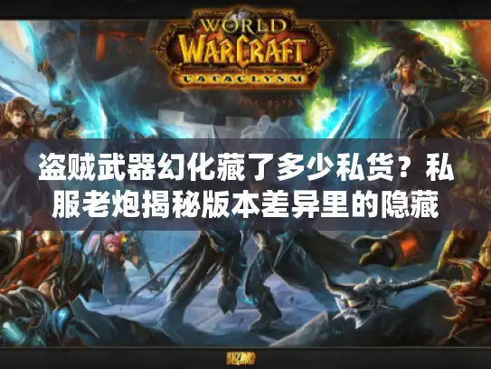 盗贼武器幻化藏了多少私货？私服老炮揭秘版本差异里的隐藏美学