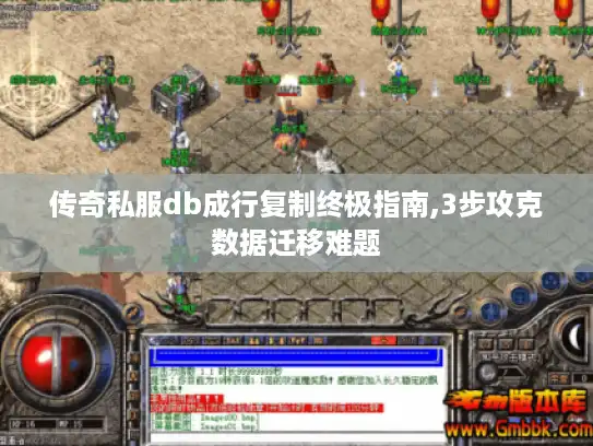 传奇私服db成行复制终极指南,3步攻克数据迁移难题