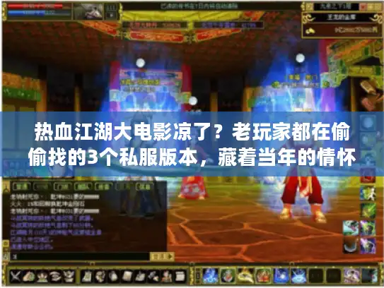 热血江湖大电影凉了？老玩家都在偷偷找的3个私服版本，藏着当年的情怀密码