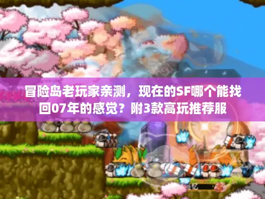 冒险岛老玩家亲测,现在的SF哪个能找回07年的感觉?附3款高玩推荐服 冒险岛老玩家亲测,现在的SF哪个能找回07年的感觉?附3款高玩推荐服