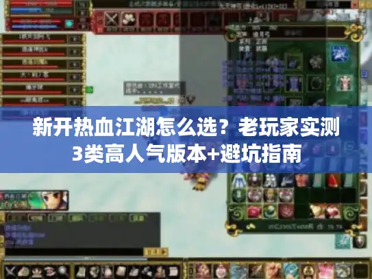 新开热血江湖怎么选？老玩家实测3类高人气版本+避坑指南