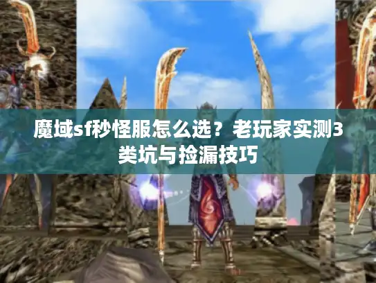 魔域sf秒怪服怎么选?老玩家实测3类坑与捡漏技巧 魔域sf秒怪服怎么选?老玩家实测3类坑与捡漏技巧