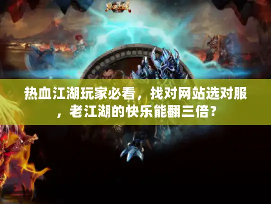热血江湖玩家必看,找对网站选对服,老江湖的快乐能翻三倍? 热血江湖玩家必看,找对网站选对服,老江湖的快乐能翻三倍?