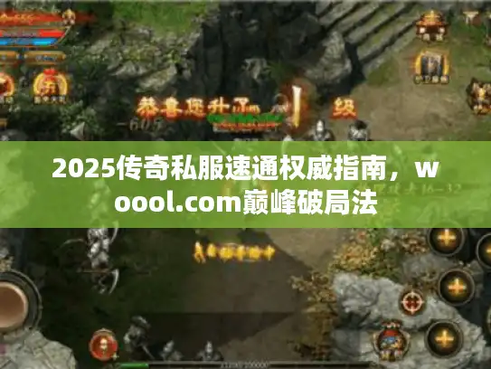 2025传奇私服速通权威指南，woool.com巅峰破局法