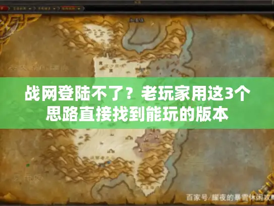 战网登陆不了？老玩家用这3个思路直接找到能玩的版本