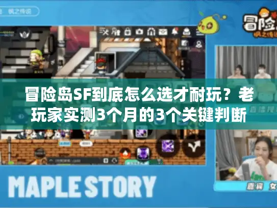 冒险岛SF到底怎么选才耐玩？老玩家实测3个月的3个关键判断法