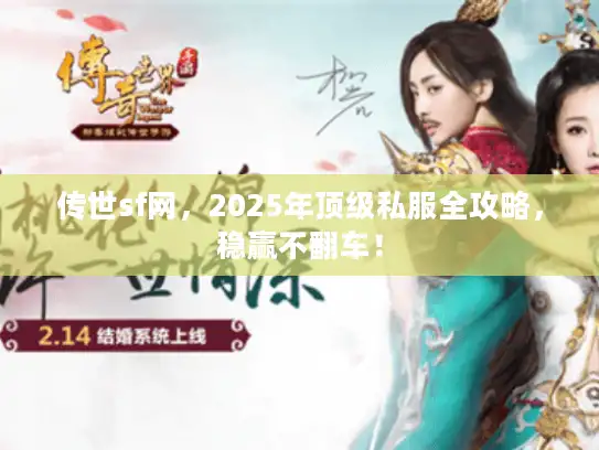 传世sf网，2025年顶级私服全攻略，稳赢不翻车！