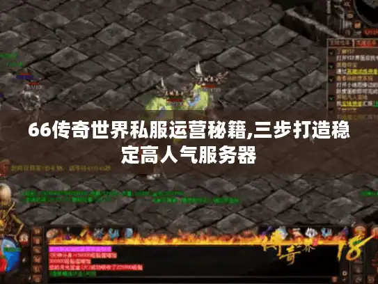 66传奇世界私服运营秘籍,三步打造稳定高人气服务器