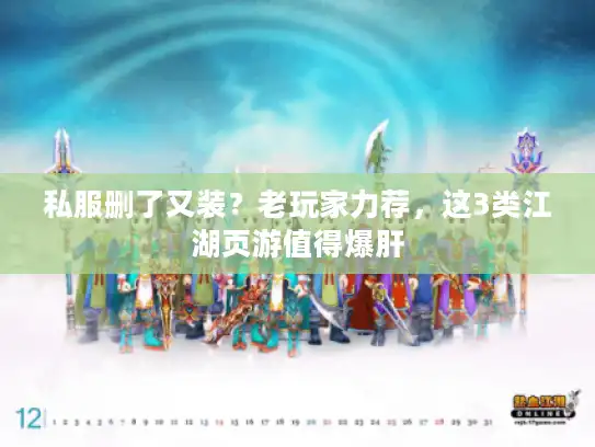 私服删了又装？老玩家力荐，这3类江湖页游值得爆肝