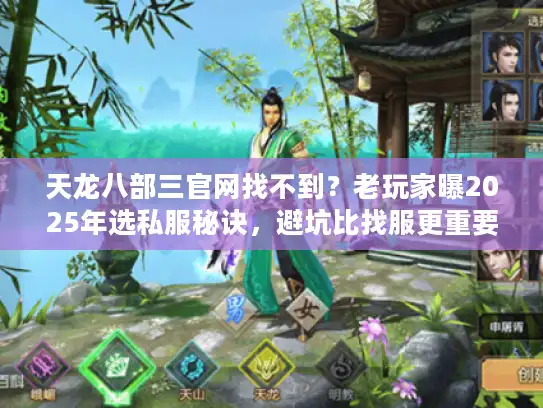 天龙八部三官网找不到?老玩家曝2025年选私服秘诀,避坑比找服更重要! 天龙八部三官网找不到?老玩家曝2025年选私服秘诀,避坑比找服更重要!