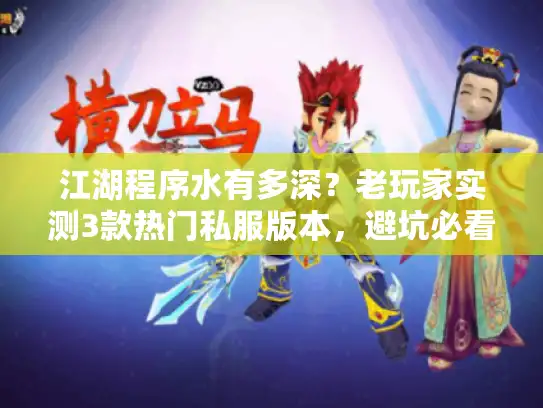 江湖程序水有多深？老玩家实测3款热门私服版本，避坑必看！
