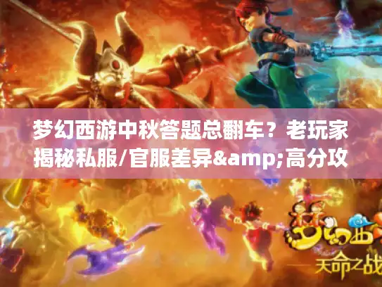 梦幻西游中秋答题总翻车?老玩家揭秘私服/官服差异&高分攻略 梦幻西游中秋答题总翻车?老玩家揭秘私服/官服差异&高分攻略