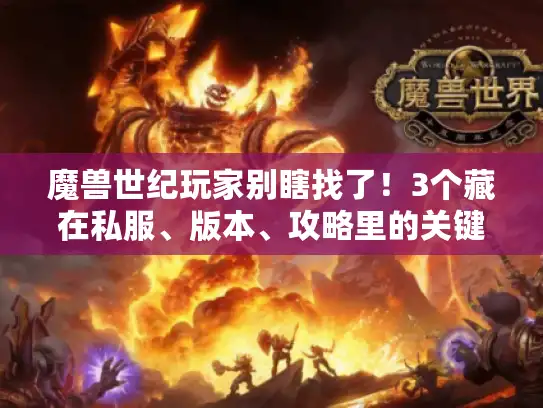 魔兽世纪玩家别瞎找了！3个藏在私服、版本、攻略里的关键逻辑，我用100小时试错才懂