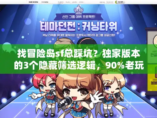 找冒险岛sf总踩坑？独家版本的3个隐藏筛选逻辑，90%老玩家都在用