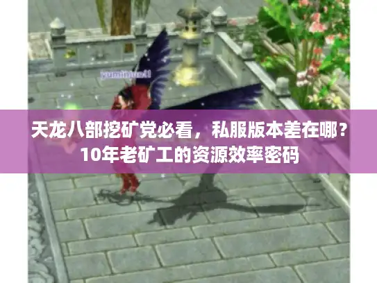 天龙八部挖矿党必看，私服版本差在哪？10年老矿工的资源效率密码