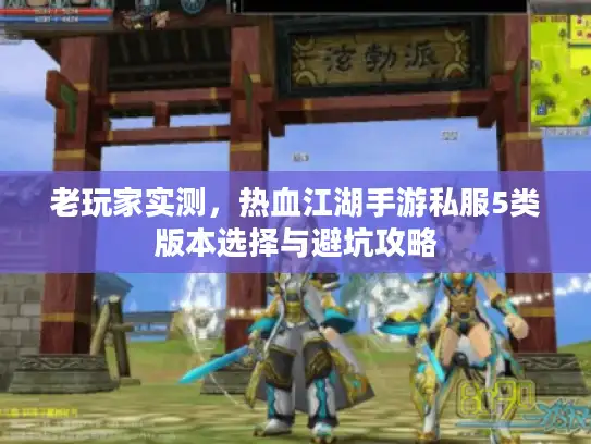 老玩家实测，热血江湖手游私服5类版本选择与避坑攻略