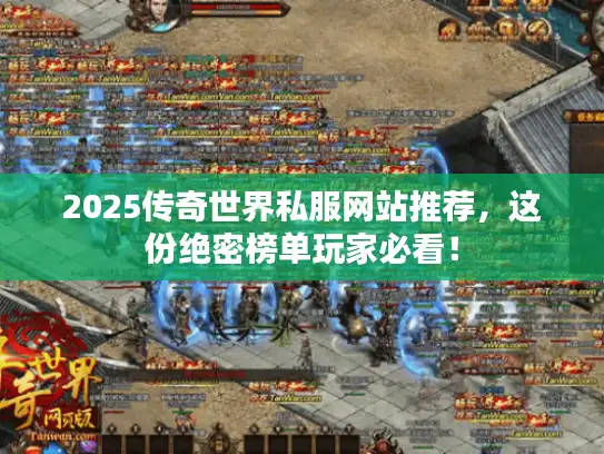 2025传奇世界私服网站推荐，这份绝密榜单玩家必看！