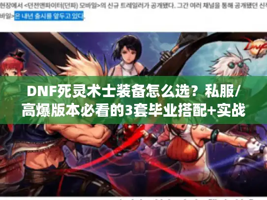 DNF死灵术士装备怎么选?私服/高爆版本必看的3套毕业搭配+实战细节 DNF死灵术士装备怎么选?私服/高爆版本必看的3套毕业搭配+实战细节