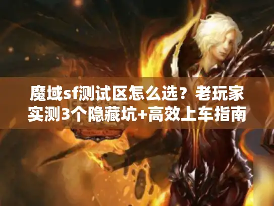 魔域sf测试区怎么选？老玩家实测3个隐藏坑+高效上车指南
