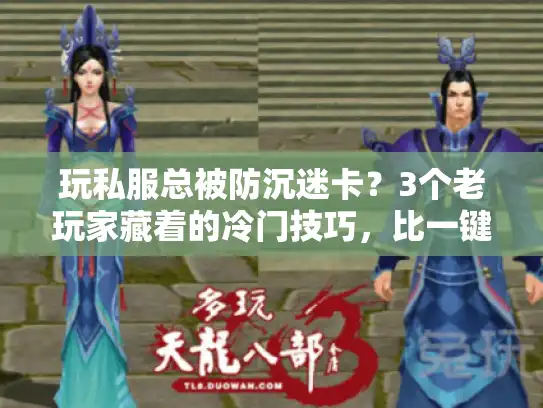 玩私服总被防沉迷卡?3个老玩家藏着的冷门技巧,比一键破解靠谱10倍 玩私服总被防沉迷卡?3个老玩家藏着的冷门技巧,比一键破解靠谱10倍