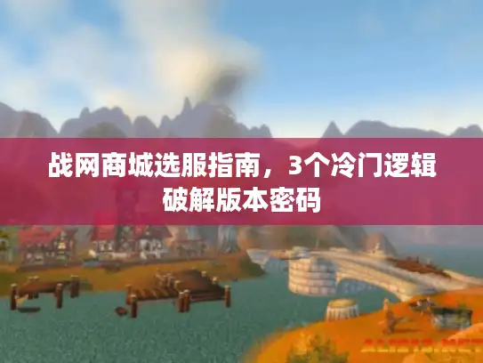 战网商城选服指南，3个冷门逻辑破解版本密码