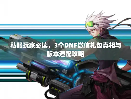 私服玩家必读，3个DNF微信礼包真相与版本适配攻略