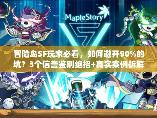 冒险岛SF玩家必看，如何避开90%的坑？3个信誉鉴别绝招+真实案例拆解