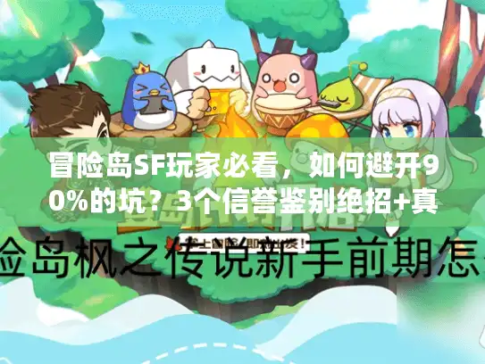 冒险岛SF玩家必看，如何避开90%的坑？3个信誉鉴别绝招+真实案例拆解